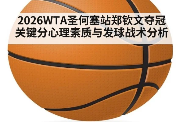 2026WTA圣何塞站郑钦文夺冠关键分心理素质与发球战术分析