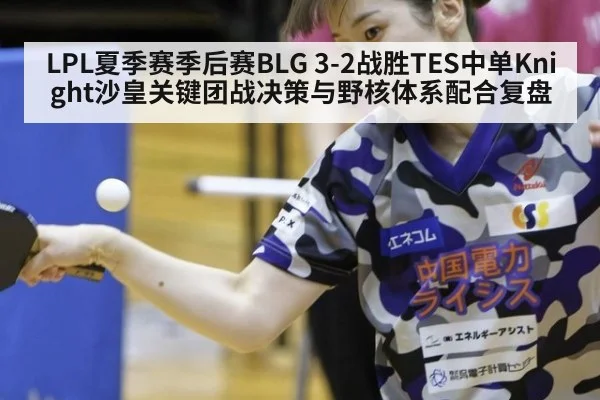 LPL夏季赛季后赛BLG 3-2战胜TES中单Knight沙皇关键团战决策与野核体系配合复盘
