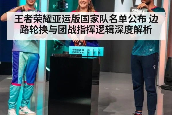 王者荣耀亚运版国家队名单公布 边路轮换与团战指挥逻辑深度解析