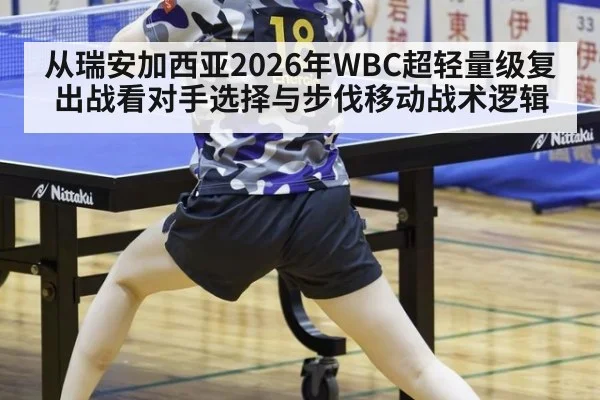 从瑞安加西亚2026年WBC超轻量级复出战看对手选择与步伐移动战术逻辑