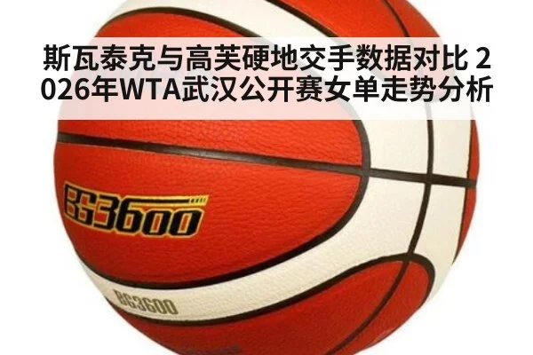 斯瓦泰克与高芙硬地交手数据对比 2026年WTA武汉公开赛女单走势分析